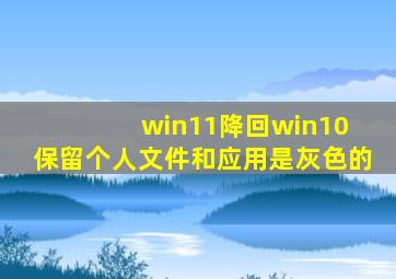 win11降回win10 保留个人文件和应用是灰色的